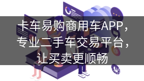 卡车易购商用车APP,专业二手车交易平台,让买卖更顺畅 卡车易购商用车APP,专业二手车交易平台,让买卖更顺畅