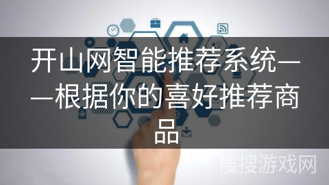 开山网智能推荐系统——根据你的喜好推荐商品 开山网智能推荐系统——根据你的喜好推荐商品