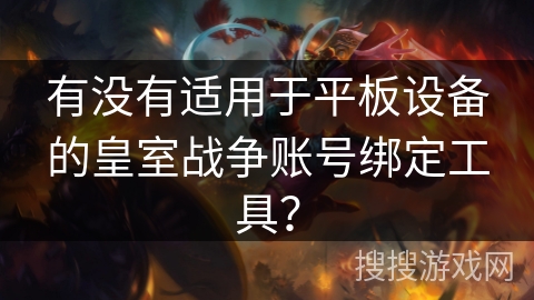 有没有适用于平板设备的皇室战争账号绑定工具?