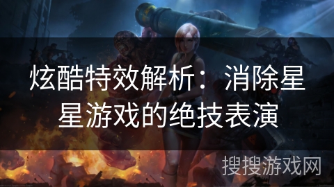 炫酷特效解析：消除星星游戏的绝技表演