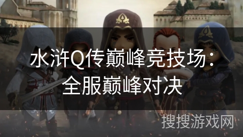 水浒Q传巅峰竞技场:全服巅峰对决 水浒Q传巅峰竞技场:全服巅峰对决