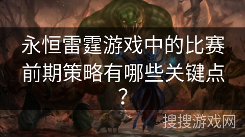 永恒雷霆游戏中的比赛前期策略有哪些关键点？