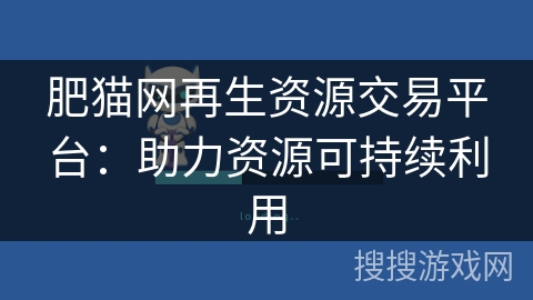 肥猫网再生资源交易平台:助力资源可持续利用 肥猫网再生资源交易平台:助力资源可持续利用