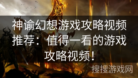 神谕幻想游戏攻略视频推荐:值得一看的游戏攻略视频! 神谕幻想游戏攻略视频推荐:值得一看的游戏攻略视频!