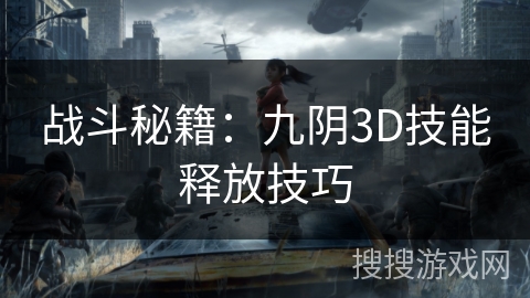 战斗秘籍:九阴3D技能释放技巧 战斗秘籍:九阴3D技能释放技巧