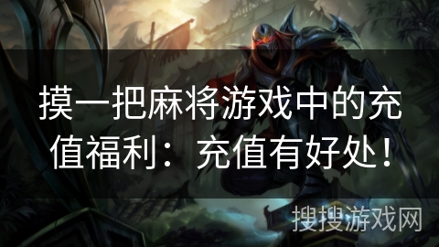 摸一把麻将游戏中的充值福利:充值有好处! 摸一把麻将游戏中的充值福利:充值有好处!