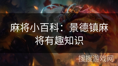 麻将小百科:景德镇麻将有趣知识 麻将小百科:景德镇麻将有趣知识