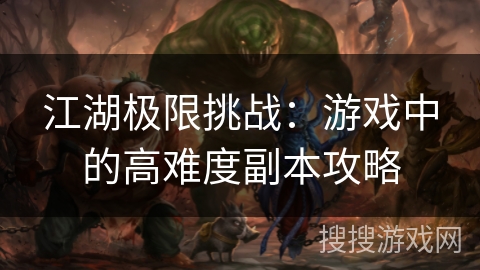 江湖极限挑战:游戏中的高难度副本攻略 江湖极限挑战:游戏中的高难度副本攻略