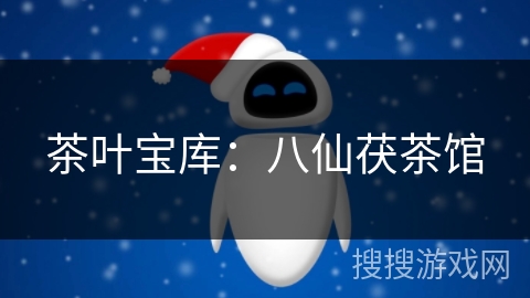 茶叶宝库:八仙茯茶馆 茶叶宝库:八仙茯茶馆