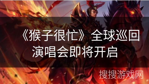 《猴子很忙》全球巡回演唱会即将开启 《猴子很忙》全球巡回演唱会即将开启