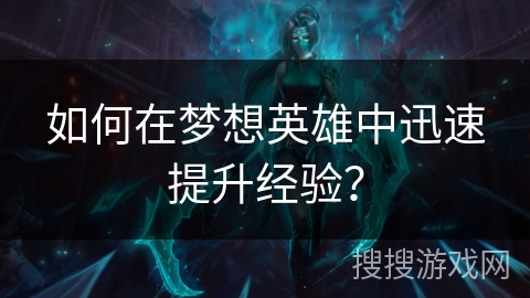如何在梦想英雄中迅速提升经验？