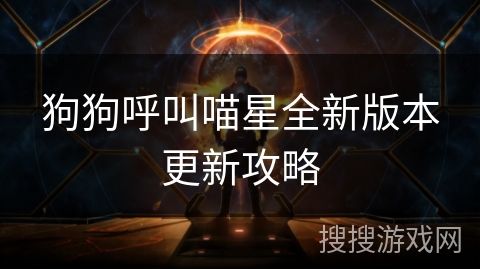 狗狗呼叫喵星全新版本更新攻略 狗狗呼叫喵星全新版本更新攻略