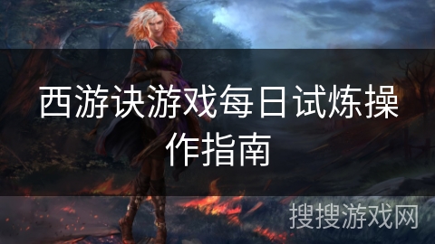 西游诀游戏每日试炼操作指南 西游诀游戏每日试炼操作指南