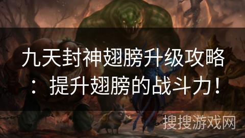 九天封神翅膀升级攻略：提升翅膀的战斗力！
