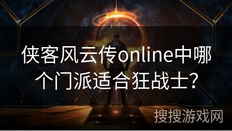 侠客风云传online中哪个门派适合狂战士？