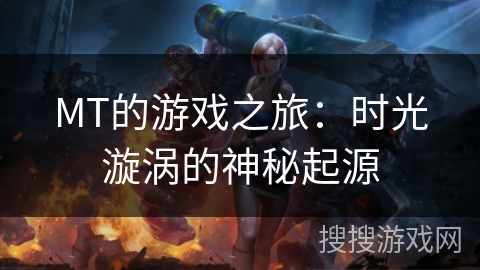 MT的游戏之旅：时光漩涡的神秘起源