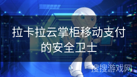 拉卡拉云掌柜移动支付的安全卫士