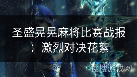 圣盛晃晃麻将比赛战报：激烈对决花絮