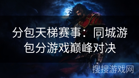 分包天梯赛事：同城游包分游戏巅峰对决