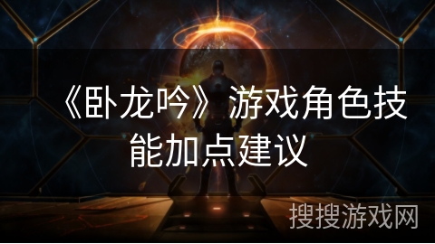 《卧龙吟》游戏角色技能加点建议