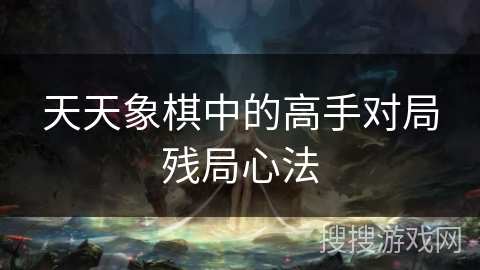 天天象棋中的高手对局残局心法