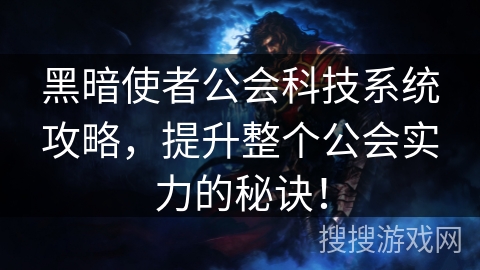 黑暗使者公会科技系统攻略，提升整个公会实力的秘诀！