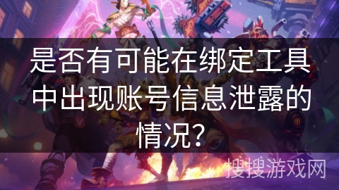 是否有可能在绑定工具中出现账号信息泄露的情况？