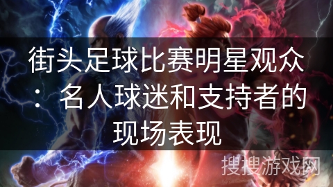街头足球比赛明星观众：名人球迷和支持者的现场表现