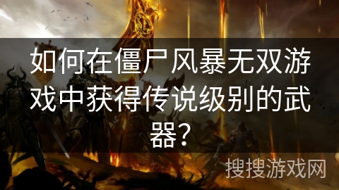 如何在僵尸风暴无双游戏中获得传说级别的武器？