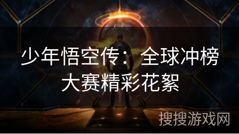 少年悟空传：全球冲榜大赛精彩花絮