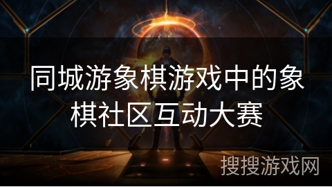 同城游象棋游戏中的象棋社区互动大赛