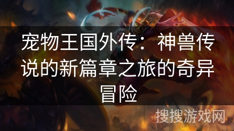 宠物王国外传：神兽传说的新篇章之旅的奇异冒险