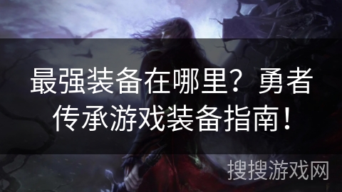 最强装备在哪里？勇者传承游戏装备指南！