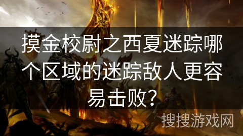 摸金校尉之西夏迷踪哪个区域的迷踪敌人更容易击败？