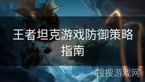 王者坦克游戏防御策略指南