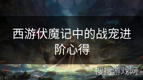 西游伏魔记中的战宠进阶心得