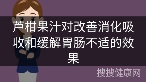 芦柑果汁对改善消化吸收和缓解胃肠不适的效果