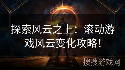 探索风云之上：滚动游戏风云变化攻略！