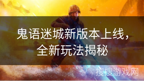 鬼语迷城新版本上线,全新玩法揭秘 鬼语迷城新版本上线,全新玩法揭秘