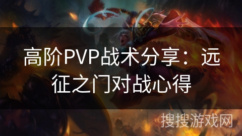 高阶PVP战术分享:远征之门对战心得 高阶PVP战术分享:远征之门对战心得