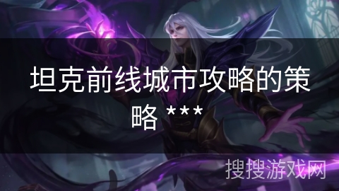 坦克前线城市攻略的策略 *** 坦克前线城市攻略的策略 ***
