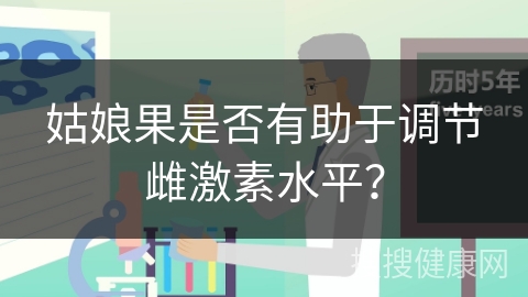 姑娘果是否有助于调节雌激素水平？