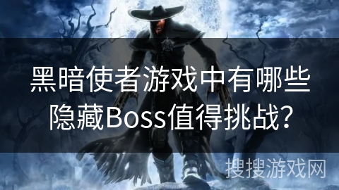 黑暗使者游戏中有哪些隐藏Boss值得挑战？