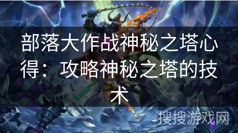 部落大作战神秘之塔心得：攻略神秘之塔的技术