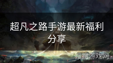 超凡之路手游最新福利分享