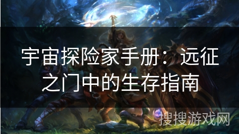 宇宙探险家手册:远征之门中的生存指南 宇宙探险家手册:远征之门中的生存指南