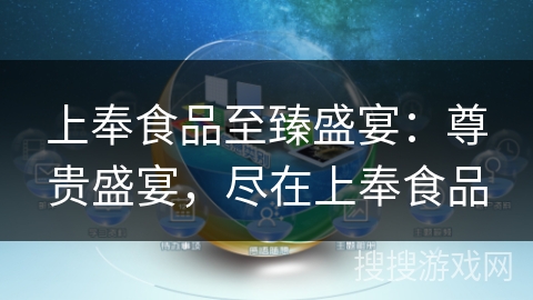 上奉食品至臻盛宴：尊贵盛宴，尽在上奉食品