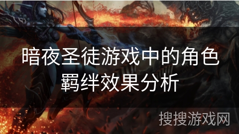 暗夜圣徒游戏中的角色羁绊效果分析 暗夜圣徒游戏中的角色羁绊效果分析