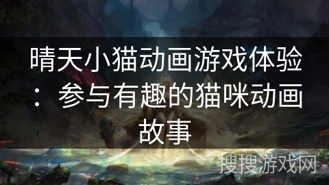 晴天小猫动画游戏体验：参与有趣的猫咪动画故事
