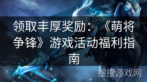 领取丰厚奖励:《萌将争锋》游戏活动福利指南 领取丰厚奖励:《萌将争锋》游戏活动福利指南
